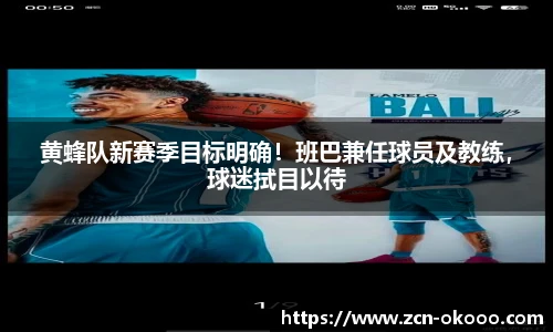 黄蜂队新赛季目标明确！班巴兼任球员及教练，球迷拭目以待