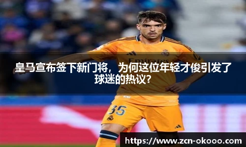 皇马宣布签下新门将，为何这位年轻才俊引发了球迷的热议？