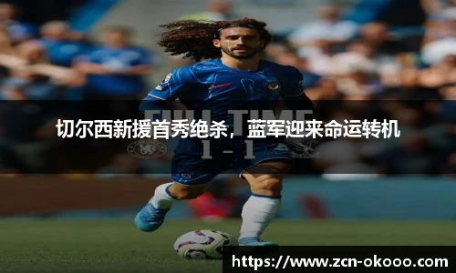 切尔西新援首秀绝杀，蓝军迎来命运转机