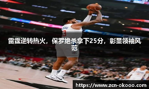 雷霆逆转热火，保罗绝杀拿下25分，彰显领袖风范