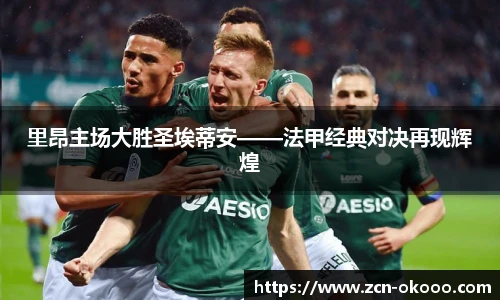里昂主场大胜圣埃蒂安——法甲经典对决再现辉煌