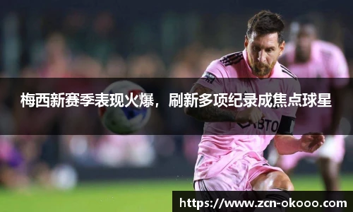 梅西新赛季表现火爆，刷新多项纪录成焦点球星