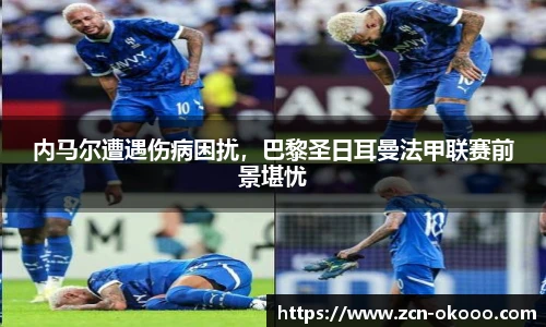内马尔遭遇伤病困扰，巴黎圣日耳曼法甲联赛前景堪忧