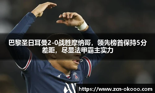 巴黎圣日耳曼2-0战胜摩纳哥，领先榜首保持5分差距，尽显法甲霸主实力