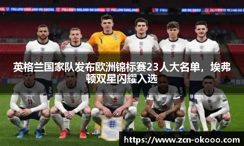 英格兰国家队发布欧洲锦标赛23人大名单，埃弗顿双星闪耀入选