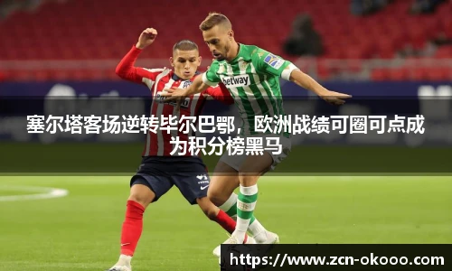 塞尔塔客场逆转毕尔巴鄂，欧洲战绩可圈可点成为积分榜黑马