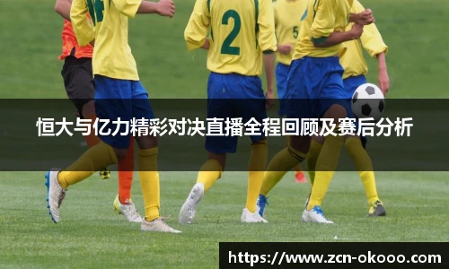 恒大与亿力精彩对决直播全程回顾及赛后分析