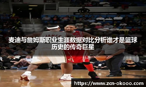 麦迪与詹姆斯职业生涯数据对比分析谁才是篮球历史的传奇巨星