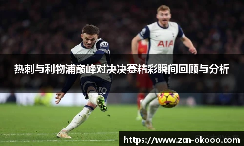热刺与利物浦巅峰对决决赛精彩瞬间回顾与分析