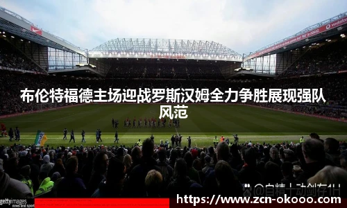 布伦特福德主场迎战罗斯汉姆全力争胜展现强队风范