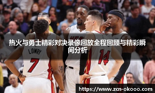 热火与勇士精彩对决录像回放全程回顾与精彩瞬间分析