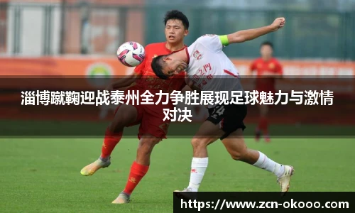 淄博蹴鞠迎战泰州全力争胜展现足球魅力与激情对决